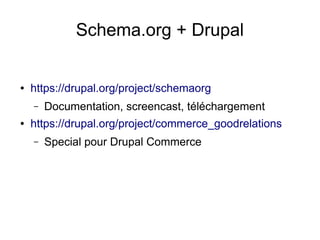 Schema.org + Drupal
● https://drupal.org/project/schemaorg
– Documentation, screencast, téléchargement
● https://drupal.org/project/commerce_goodrelations
– Special pour Drupal Commerce
 