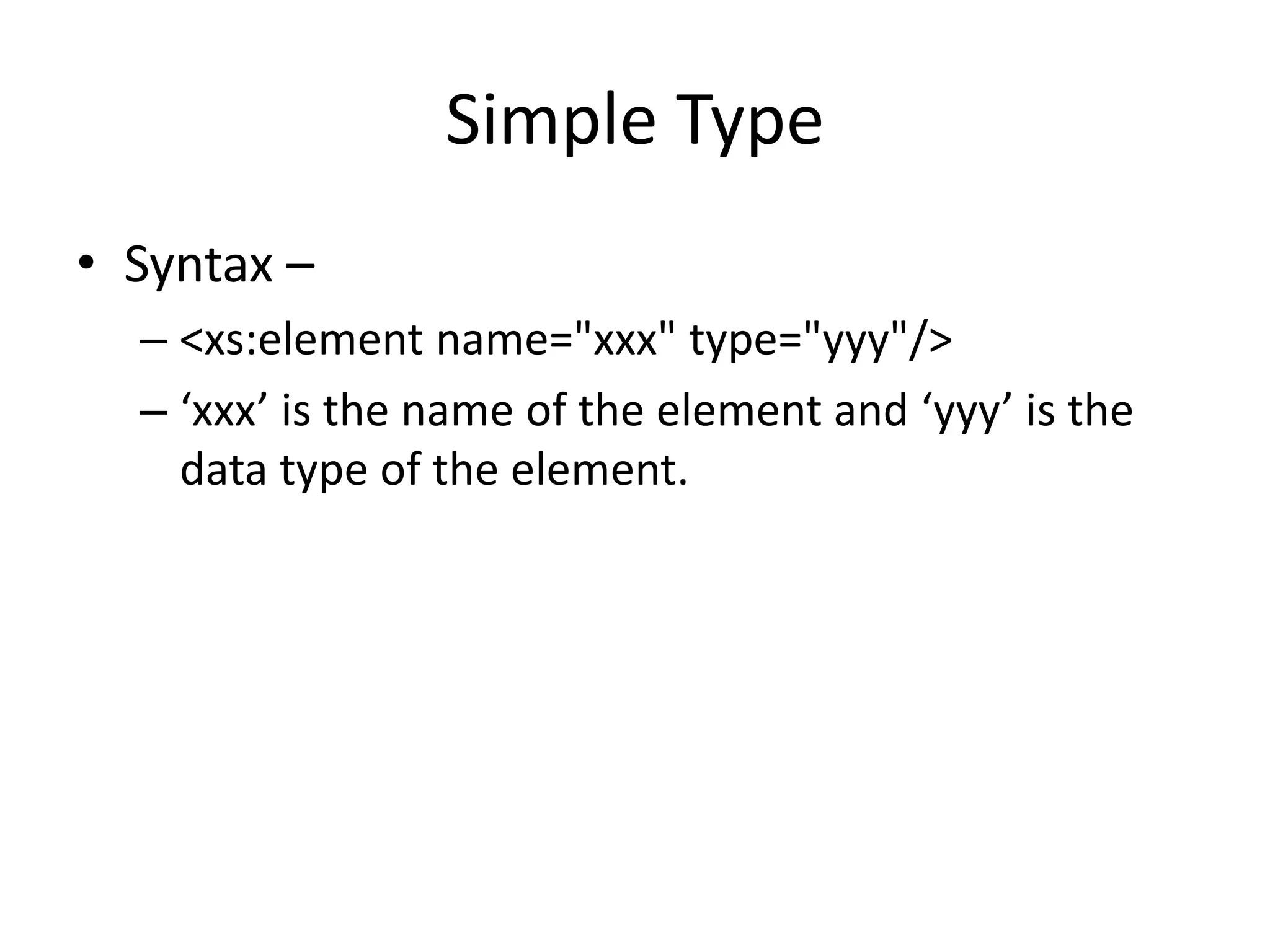Simple Type
• Syntax –
– <xs:element name="xxx" type="yyy"/>
– ‘xxx’ is the name of the element and ‘yyy’ is the
data type of the element.
 
