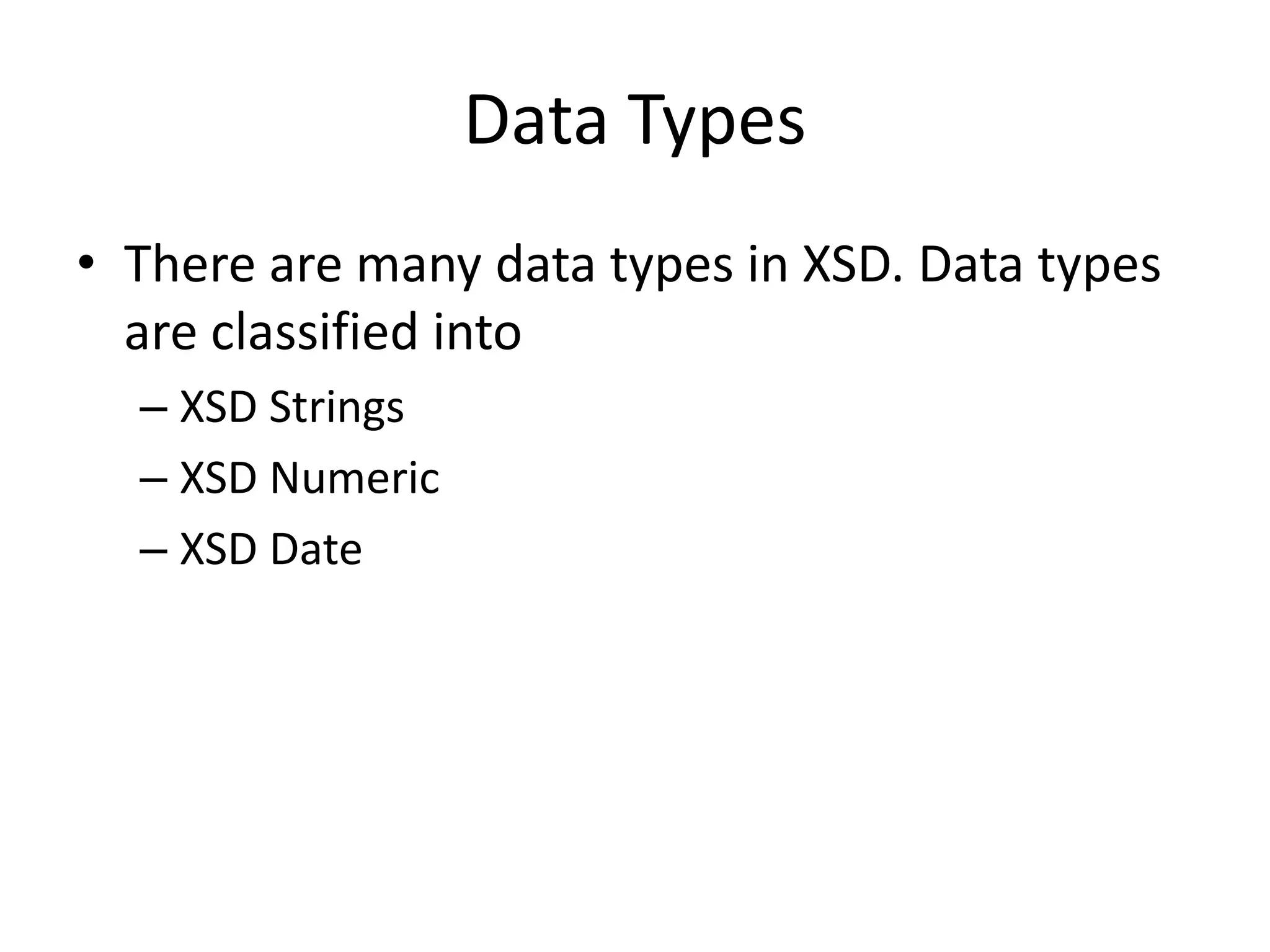 Data Types
• There are many data types in XSD. Data types
are classified into
– XSD Strings
– XSD Numeric
– XSD Date
 