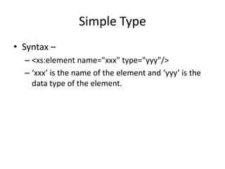 Simple Type
• Syntax –
– <xs:element name="xxx" type="yyy"/>
– ‘xxx’ is the name of the element and ‘yyy’ is the
data type of the element.
 