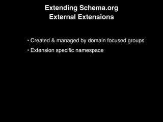 Extending Schema.org
External Extensions
• Created & managed by domain focused groups
• Extension speciﬁc namespace
 