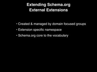 Extending Schema.org
External Extensions
• Created & managed by domain focused groups
• Extension speciﬁc namespace
• Schema.org core to the vocabulary
 