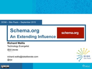 DCMI – São Paulo – September 2015
Schema.org
An Extending Influence
Richard Wallis
Technology Evangelist
richard.wallis@dataliberate.com
@rjw
 