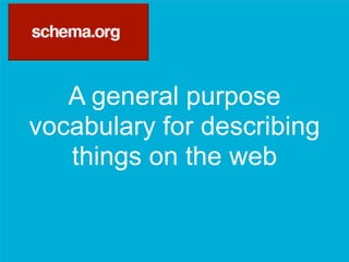 A general purpose
vocabulary for describing
things on the web
 