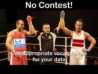 Contest?No Contest!
Use appropriate vocabularies
for your data
 