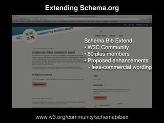 Extending Schema.org
www.w3.org/community/schemabibex
Schema Bib Extend
• W3C Community
• 80 plus members
• Proposed enhancements
- less-commercial wording
 