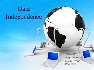 Data
Independence
Presented by-
Pragya Srivastava
B.Tech(3rd year)
1336710013
 