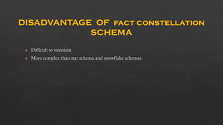 DISADVANTAGE OF fact constellation
SCHEMA
Difficult to maintain
More complex than star schema and snowflake schemas
 