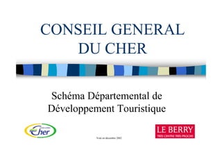 CONSEIL GENERAL
   DU CHER

Schéma Départemental de
Développement Touristique

          Voté en décembre 2002
 