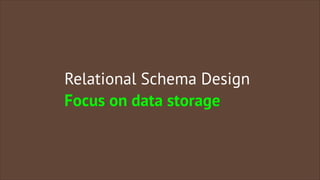Relational Schema Design
Focus on data storage

 