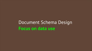Document Schema Design
Focus on data use

 