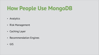 How People Use MongoDB
•

Analytics

•

Risk Management

•

Caching Layer

•

Recommendation Engines

•

GIS

 