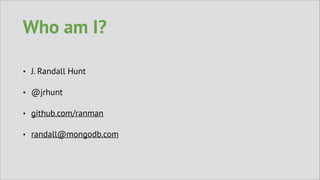 Who am I?
•

J. Randall Hunt

•

@jrhunt

•

github.com/ranman

•

randall@mongodb.com

 