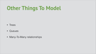 Other Things To Model
•

Trees

•

Queues

•

Many-To-Many relationships

 