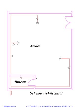 Mustapha MAATI # ECOLE PRATIQUE DES MINE DE TOUISSIT/OUJDA/MAROC #
Schéma architectural
Bureau
Atelier
 