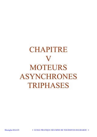 Mustapha MAATI # ECOLE PRATIQUE DES MINE DE TOUISSIT/OUJDA/MAROC #
CHAPITRE
V
MOTEURS
ASYNCHRONES
TRIPHASES
 