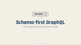 COPYRIGHT © 2009–2019 MIRUMEE SOFTWARECOPYRIGHT © 2009–2019 MIRUMEE SOFTWARE
Schema-first GraphQL
How I stopped worrying and started to love SDL
 