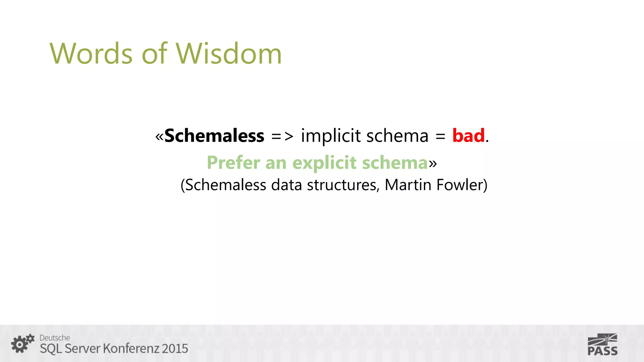 Words of Wisdom
«Schemaless => implicit schema = bad.
Prefer an explicit schema»
(Schemaless data structures, Martin Fowler)
 