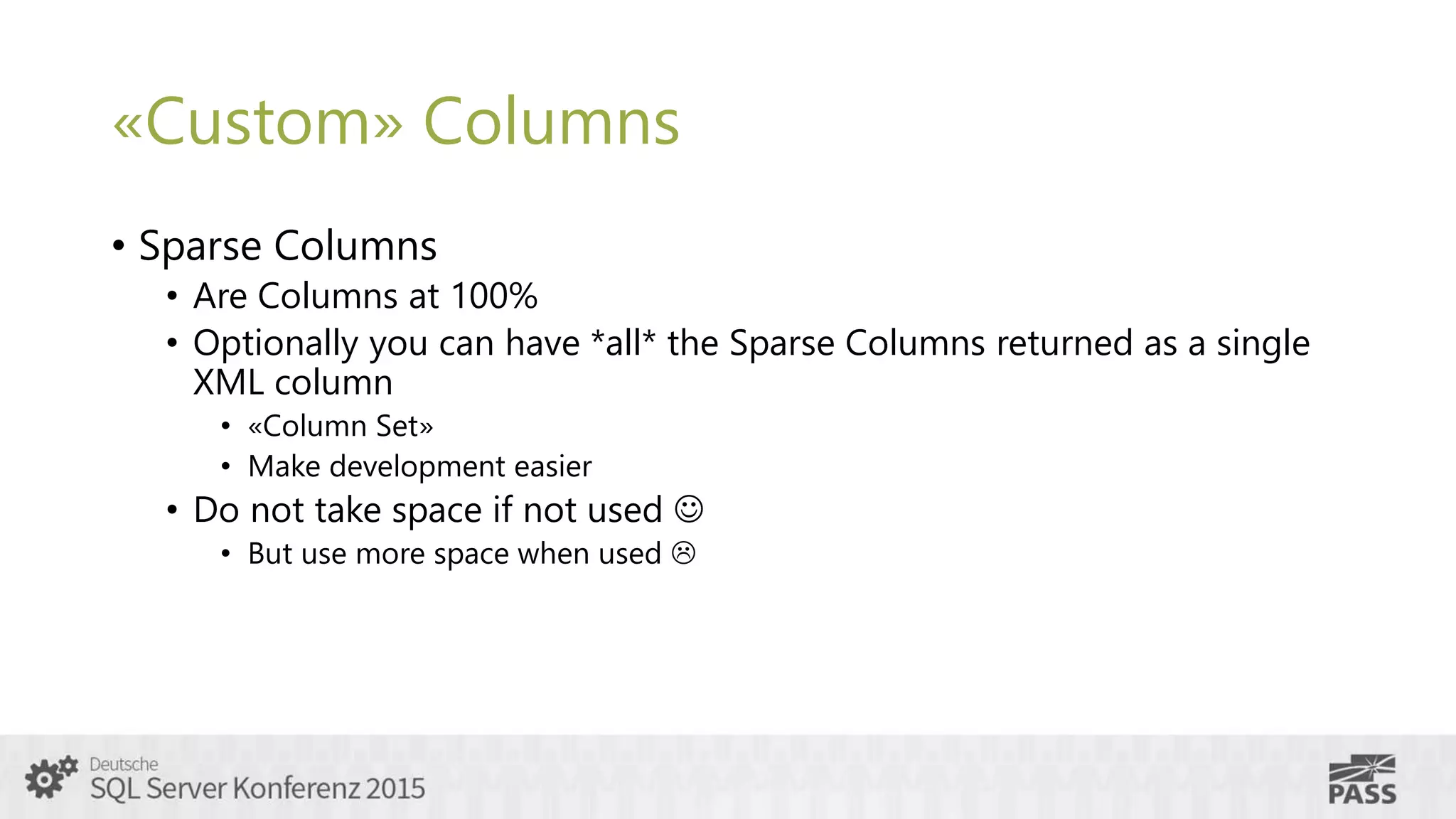 «Custom» Columns
• Sparse Columns
• Are Columns at 100%
• Optionally you can have *all* the Sparse Columns returned as a single
XML column
• «Column Set»
• Make development easier
• Do not take space if not used 
• But use more space when used 
 