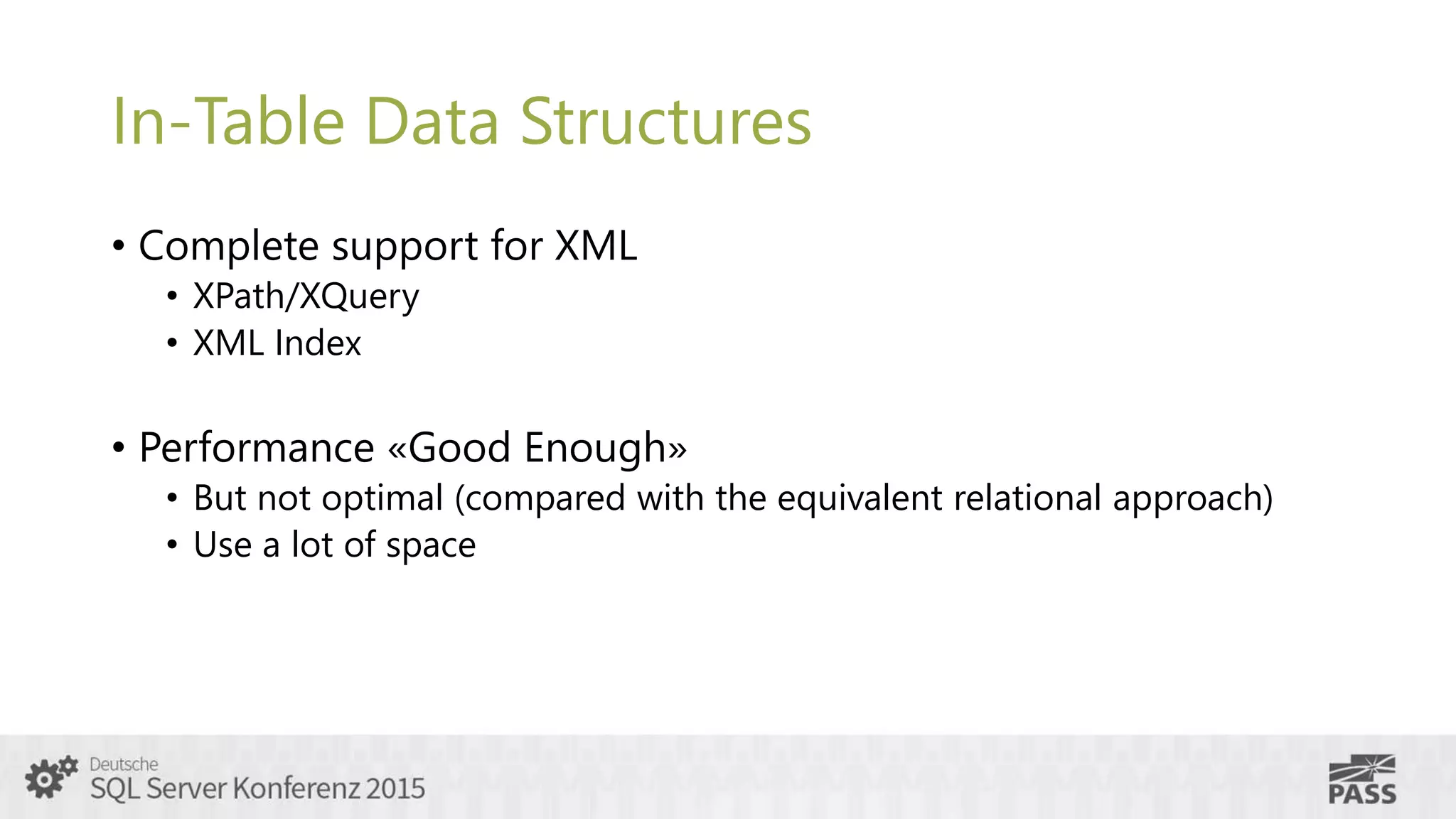 In-Table Data Structures
• Complete support for XML
• XPath/XQuery
• XML Index
• Performance «Good Enough»
• But not optimal (compared with the equivalent relational approach)
• Use a lot of space
 