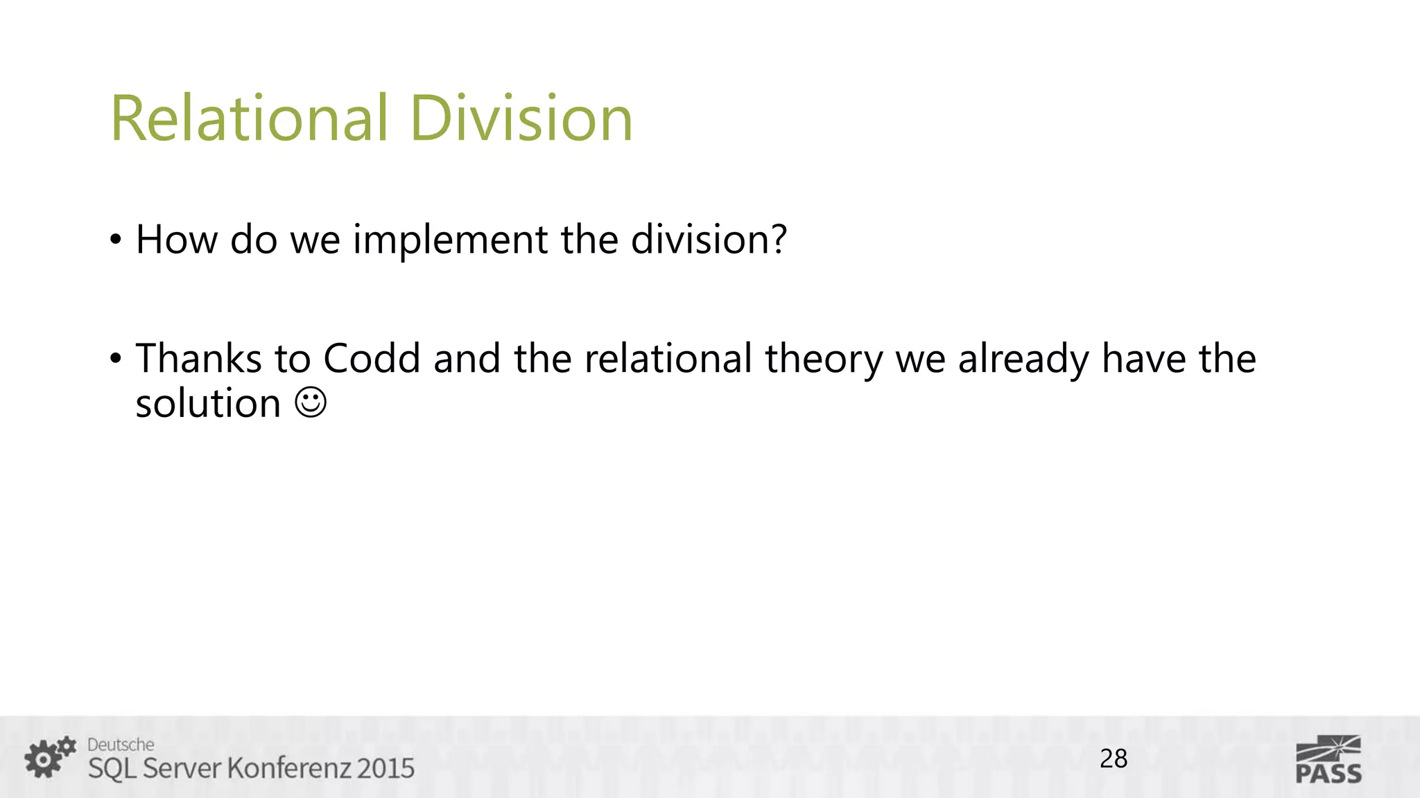 Relational Division
• How do we implement the division?
• Thanks to Codd and the relational theory we already have the
solution 
28
 