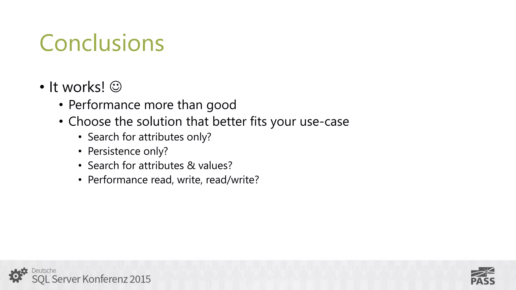 Conclusions
• It works! 
• Performance more than good
• Choose the solution that better fits your use-case
• Search for attributes only?
• Persistence only?
• Search for attributes & values?
• Performance read, write, read/write?
 