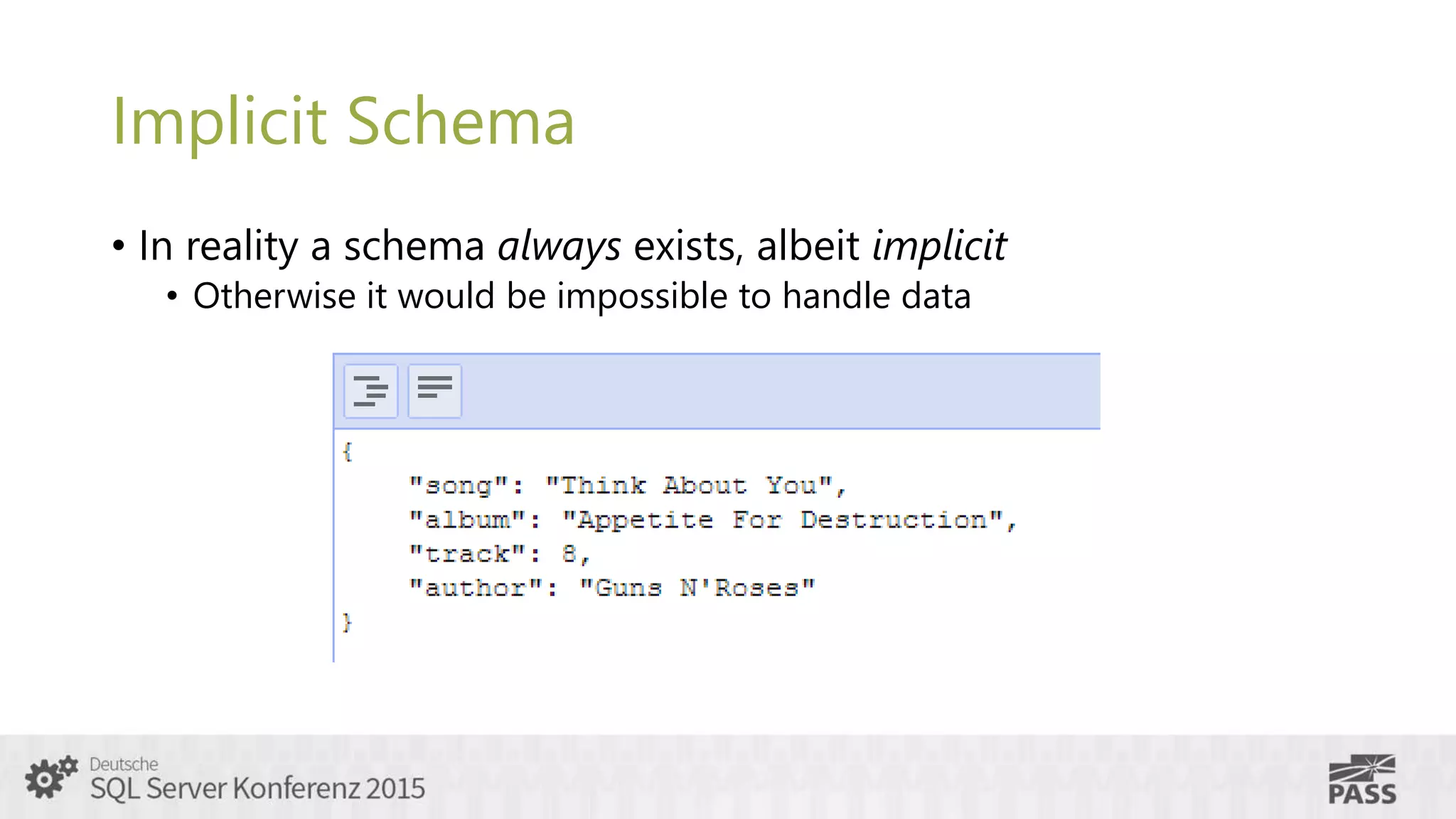 Implicit Schema
• In reality a schema always exists, albeit implicit
• Otherwise it would be impossible to handle data
 