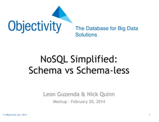 The Database for Big Data
Solutions

NoSQL Simplified:
Schema vs Schema-less
Leon Guzenda & Nick Quinn
Meetup - February 20, 2014
© Objectivity, Inc. 2014

!1

 