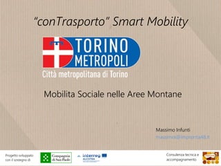 “conTrasporto” Smart Mobility
Mobilita Sociale nelle Aree Montane
Massimo Infunti
massimoi@impronta48.it
Progetto sviluppato
con il sostegno di
Consulenza tecnica e
accompagnamento
 