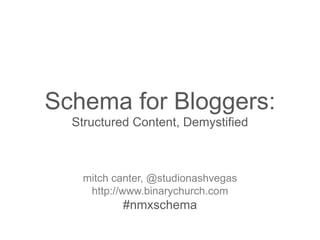 Schema for Bloggers:
Structured Content, Demystified

mitch canter, @studionashvegas
http://www.binarychurch.com

#nmxschema

 