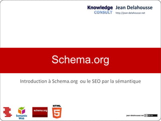 Jean Delahousse
                                         http://jean-delahousse.net




             Schema.org
Introduction à Schema.org ou le SEO par la sémantique




                                                  jean-delahousse.net
 