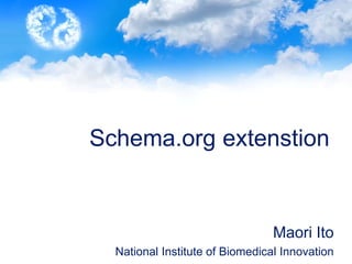 Schema.org extenstion
Maori Ito
National Institute of Biomedical Innovation
 