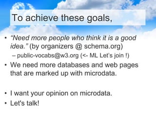 To achieve these goals,
• “Need more people who think it is a good
idea.” (by organizers @ schema.org)
– public-vocabs@w3....