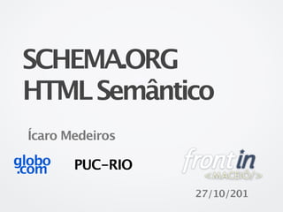 SCHEMA.ORG
 HTML Semântico
 Ícaro Medeiros

globo   PUC-RIO
.com
                  27/10/201
 