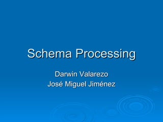 Schema Processing Darwin Valarezo José Miguel Jiménez 
