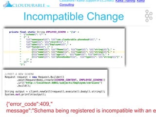 Cassandra / Kafka Support in EC2/AWS. Kafka Training, Kafka
Consulting
™
Incompatible Change
{“error_code":409,"
message":"Schema being registered is incompatible with an e
 