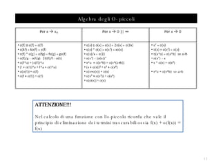 Algebra degli O- piccoli ATTENZIONE!!! Nel calcolo di una funzione con l’o-piccolo ricorda che vale il principio di eliminazione dei termini trascurabili ossia f(x) + o(f(x)) = f(x) 