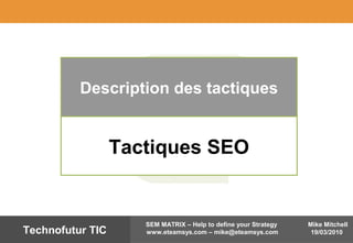Mike Mitchell
19/03/2010
SEM MATRIX – Help to define your Strategy
www.eteamsys.com – mike@eteamsys.comTechnofutur TIC
Description des tactiques
Tactiques SEO
 
