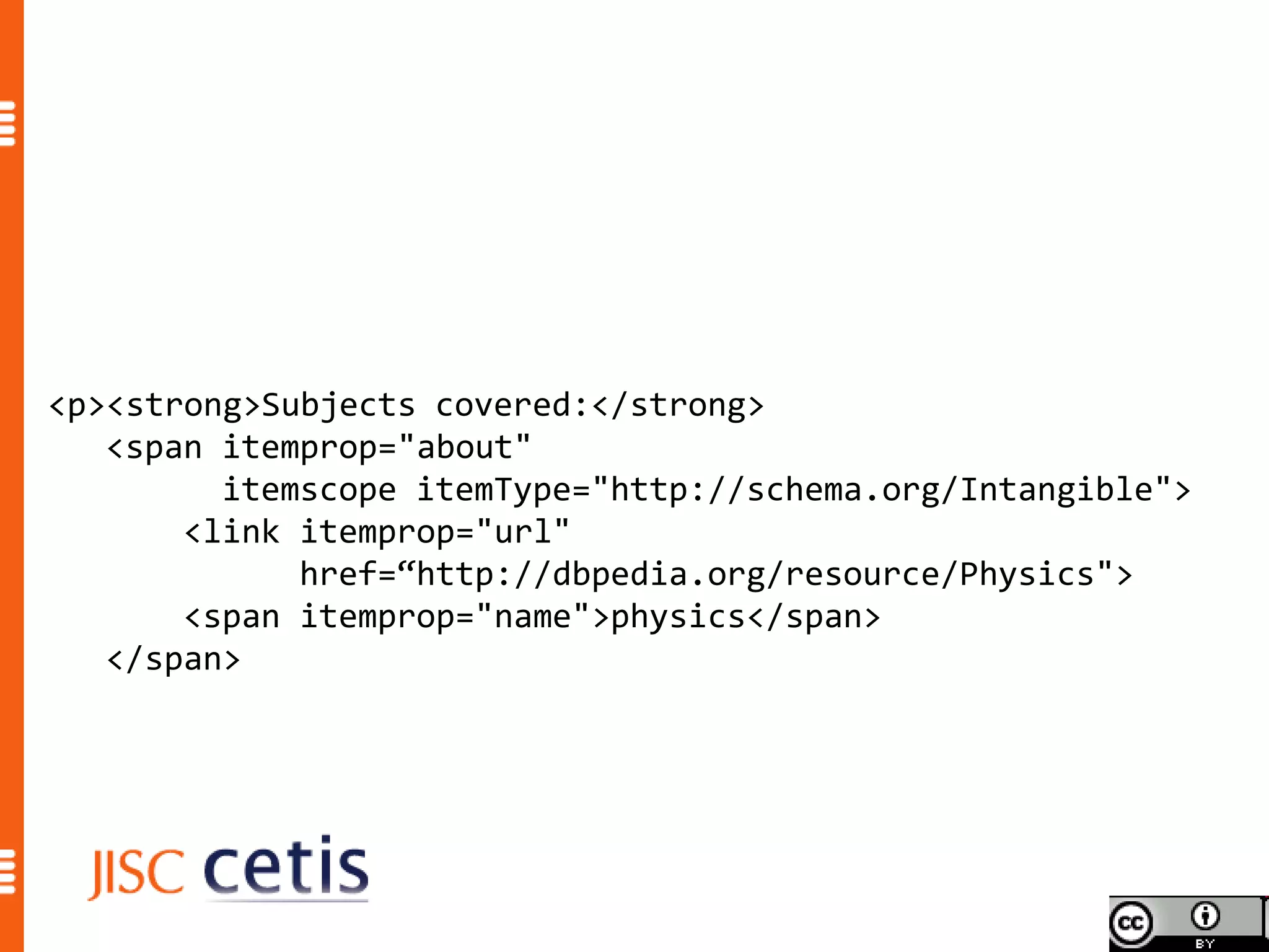 <p><strong>Subjects covered:</strong>
   <span itemprop="about"
         itemscope itemType="http://schema.org/Intangible">
       <link itemprop="url"
             href=“http://dbpedia.org/resource/Physics">
       <span itemprop="name">physics</span>
   </span>
 