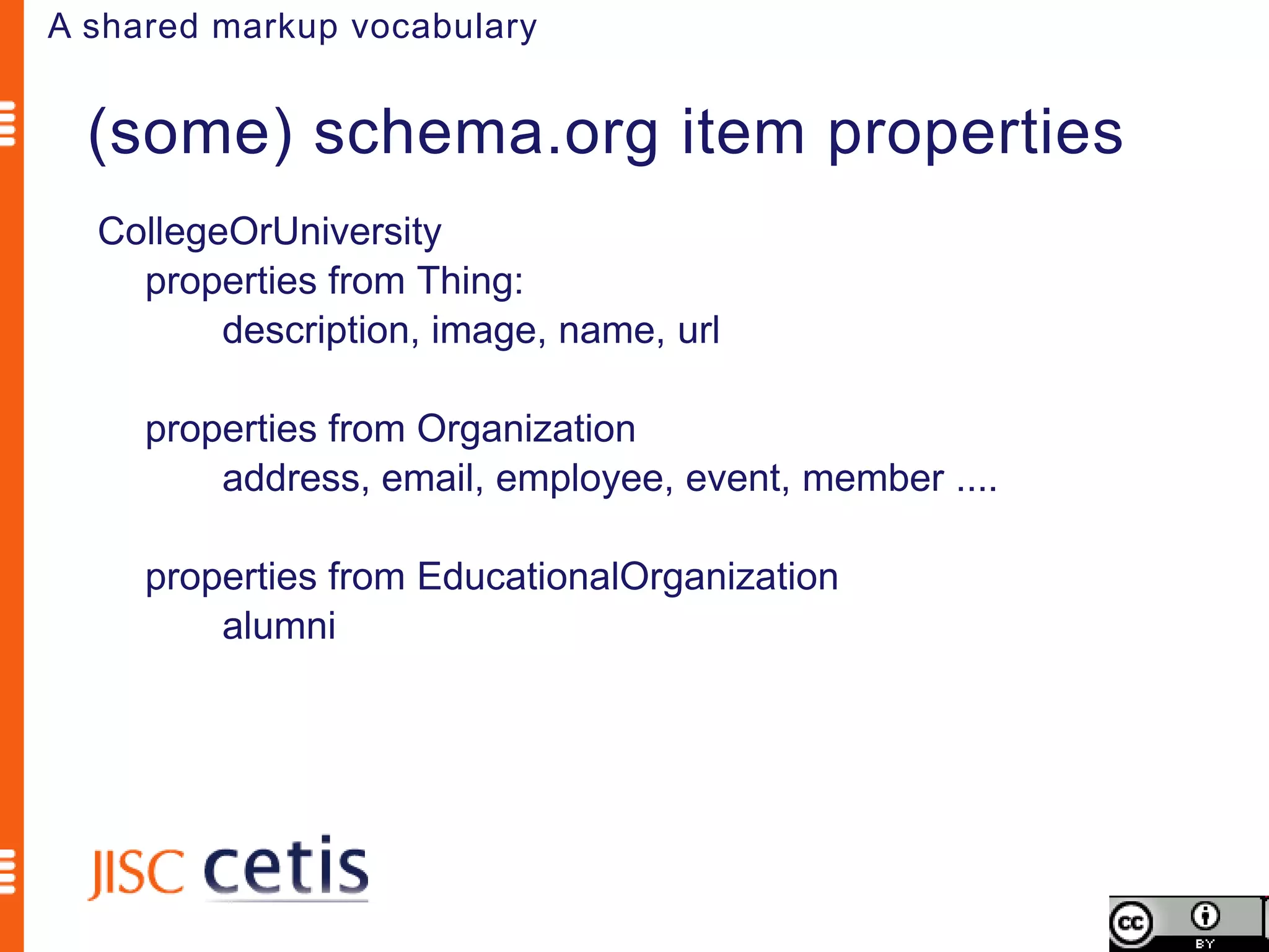 A shared markup vocabulary


  (some) schema.org item properties
  CollegeOrUniversity
    properties from Thing:
         description, image, name, url

     properties from Organization
         address, email, employee, event, member ....

     properties from EducationalOrganization
         alumni
 