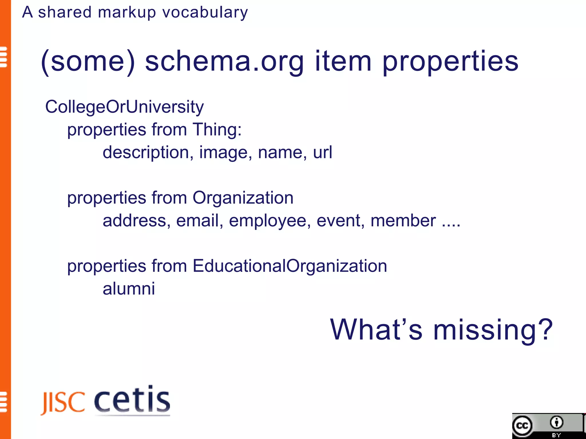 A shared markup vocabulary


  (some) schema.org item properties
  CollegeOrUniversity
    properties from Thing:
         description, image, name, url

     properties from Organization
         address, email, employee, event, member ....

     properties from EducationalOrganization
         alumni

                                     What’s missing?
 