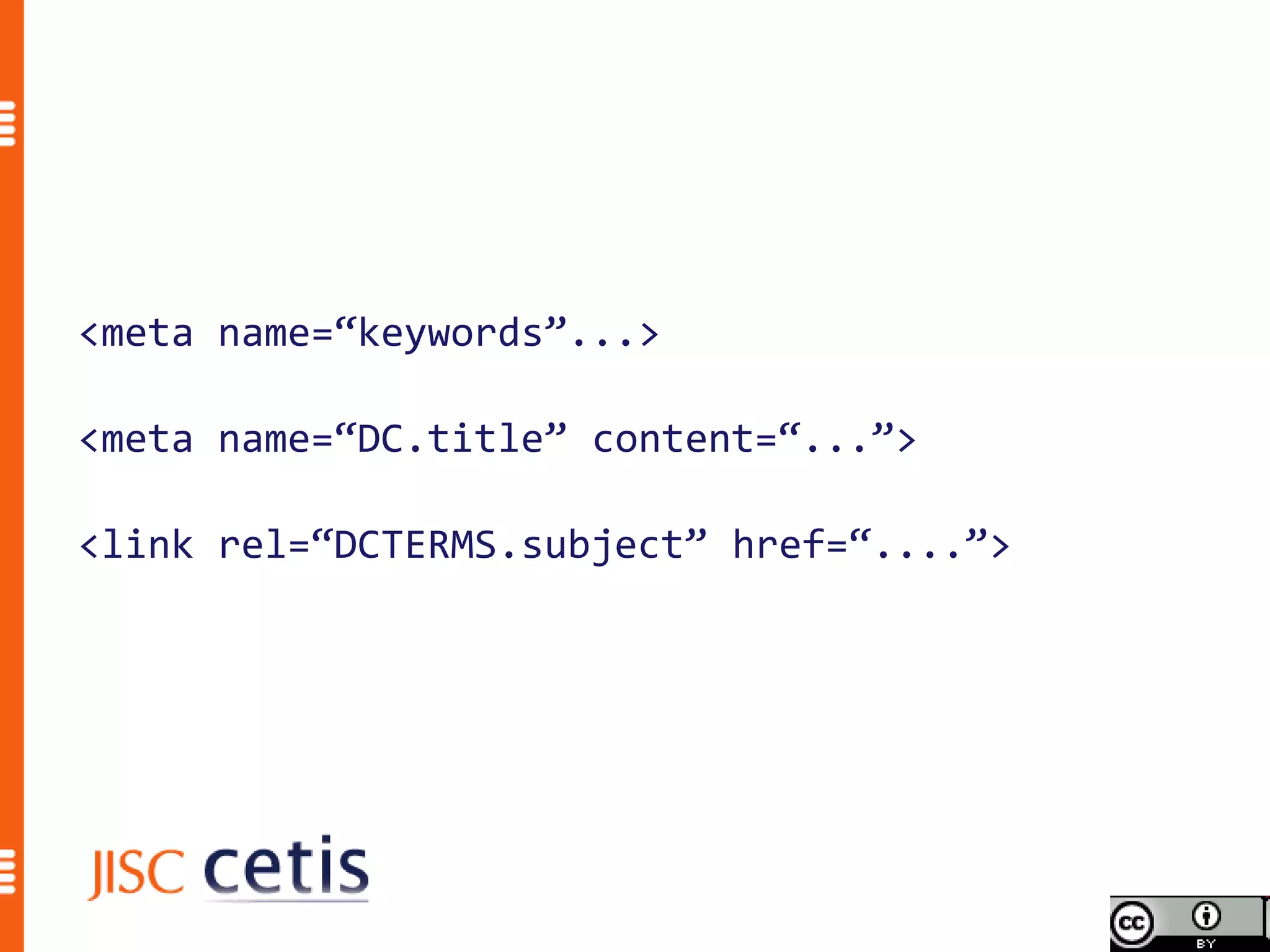 <meta name=“keywords”...>

<meta name=“DC.title” content=“...”>

<link rel=“DCTERMS.subject” href=“....”>
 