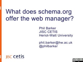 What does schema.org
offer the web manager?
          Phil Barker
          JISC CETIS
          Heriot-Watt University

          phil.barker@hw.ac.uk
          @philbarker
 