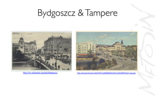 Bydgoszcz Tampere	

h,p://en.wikipedia.org/wiki/Bydgoszcz	
  	
   h,p://kuvat2.huuto.net/f/4f/1cdb0858b03c69122e9c06f9554a2-­‐orig.jpg	
  	
  
 