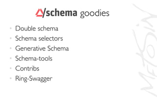 Sc goodies	

•  Double schema	

•  Schema selectors	

•  Generative Schema	

•  Schema-tools	

•  Contribs	

•  Ring-Swagger	

 