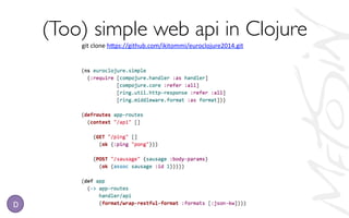 (Too) simple web api in Clojure	

D
git	
  clone	
  h,ps://github.com/ikitommi/euroclojure2014.git	
  	
  
 