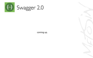 Swagger 2.0	

coming	
  up.	
  
 