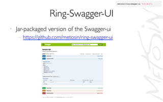 Ring-Swagger-UI	

•  Jar-packaged version of the Swagger-ui	

–  https://github.com/metosin/ring-swagger-ui 	

 