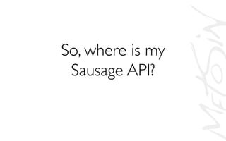 So, where is my
Sausage API?	

 