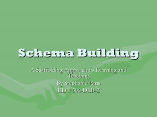 Schema Building A Scaffolding Approach to Learning and Teaching By Stephanie Paris EDU 506-DLB-2 